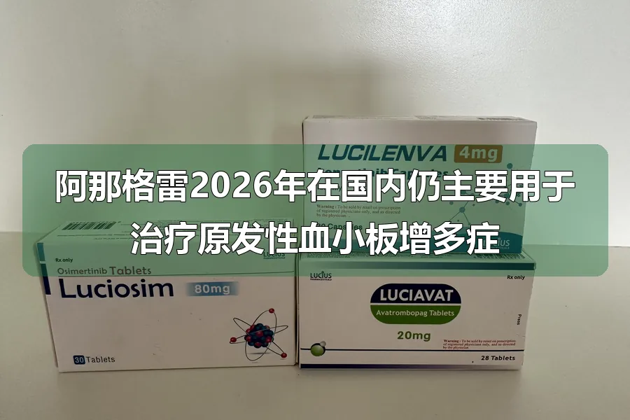 阿那格雷2026年在国内仍主要用于治疗原发性血小板增多症