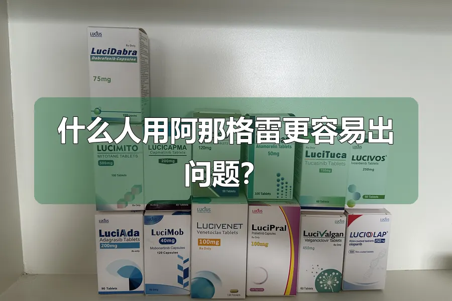 什么人用阿那格雷更容易出问题?